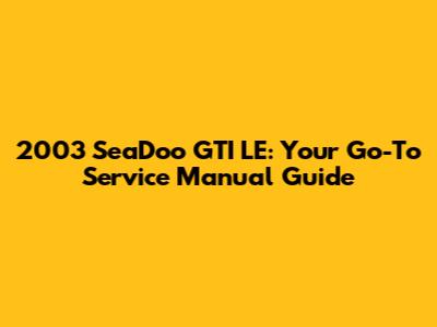 2003 SeaDoo GTI LE: Your Go-To Service Manual Guide