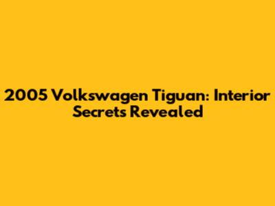 2005 Volkswagen Tiguan: Interior Secrets Revealed