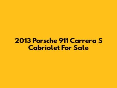 2013 Porsche 911 Carrera S Cabriolet For Sale