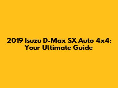 2019 Isuzu D-Max SX Auto 4x4: Your Ultimate Guide