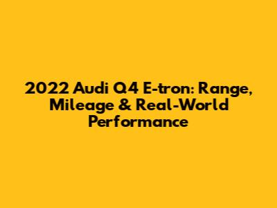 2022 Audi Q4 E-tron: Range, Mileage & Real-World Performance
