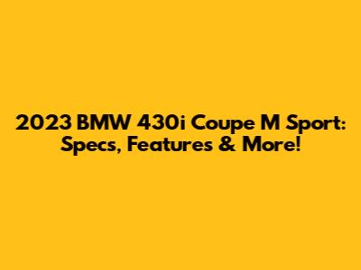 2023 BMW 430i Coupe M Sport: Specs, Features & More!