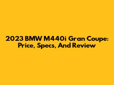 2023 BMW M440i Gran Coupe: Price, Specs, And Review