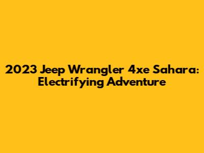 2023 Jeep Wrangler 4xe Sahara: Electrifying Adventure