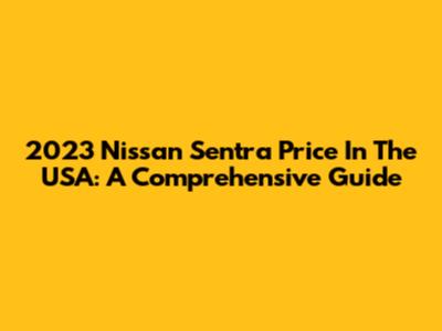 2023 Nissan Sentra Price In The USA: A Comprehensive Guide