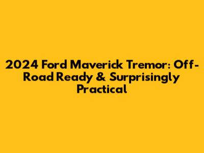 2024 Ford Maverick Tremor: Off-Road Ready & Surprisingly Practical