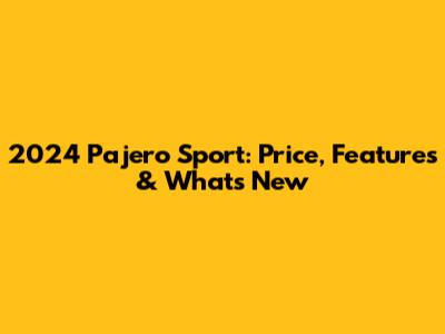 2024 Pajero Sport: Price, Features & What's New
