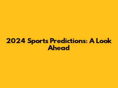 2024 Sports Predictions: A Look Ahead