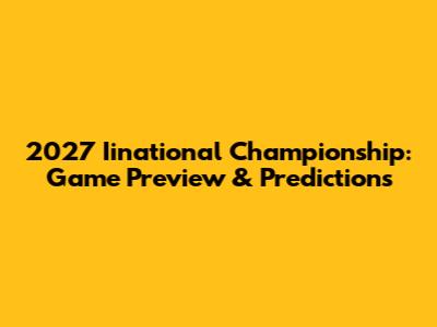 2027 Iinational Championship: Game Preview & Predictions