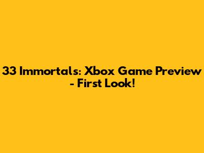 33 Immortals: Xbox Game Preview - First Look!