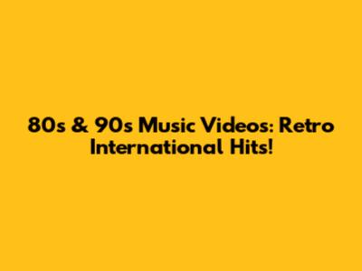 80s & 90s Music Videos: Retro International Hits!