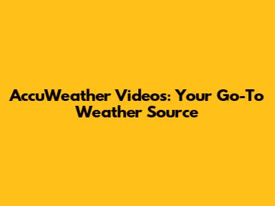 AccuWeather Videos: Your Go-To Weather Source
