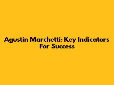 Agustin Marchetti: Key Indicators For Success