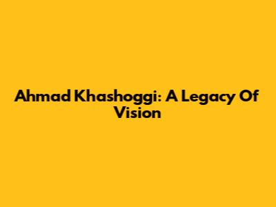 Ahmad Khashoggi: A Legacy Of Vision