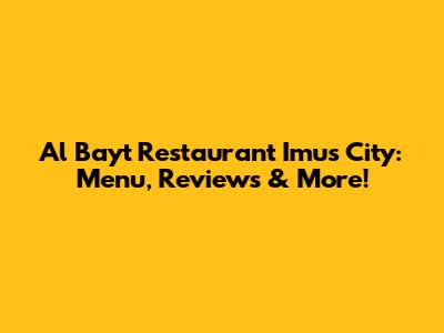 Al Bayt Restaurant Imus City: Menu, Reviews & More!