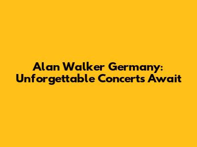 Alan Walker Germany: Unforgettable Concerts Await