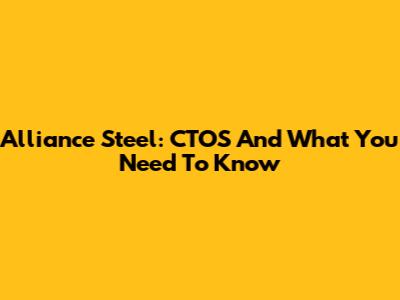 Alliance Steel: CTOS And What You Need To Know