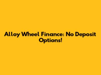 Alloy Wheel Finance: No Deposit Options!