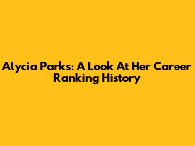 Alycia Parks: A Look At Her Career Ranking History