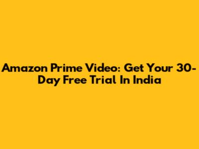 Amazon Prime Video: Get Your 30-Day Free Trial In India