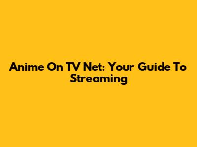 Anime On TV Net: Your Guide To Streaming