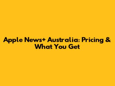 Apple News+ Australia: Pricing & What You Get