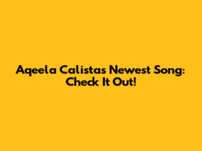 Aqeela Calista's Newest Song: Check It Out!
