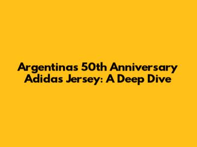Argentina's 50th Anniversary Adidas Jersey: A Deep Dive