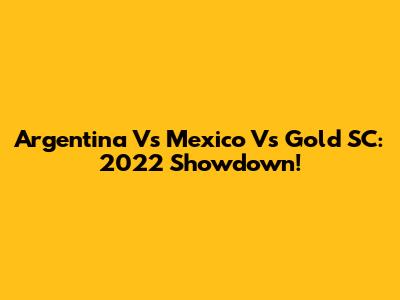 Argentina Vs Mexico Vs Gold SC: 2022 Showdown!
