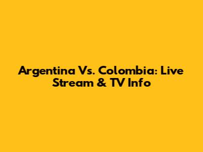 Argentina Vs. Colombia: Live Stream & TV Info