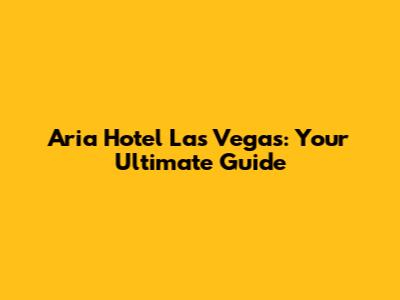 Aria Hotel Las Vegas: Your Ultimate Guide