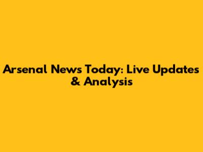 Arsenal News Today: Live Updates & Analysis