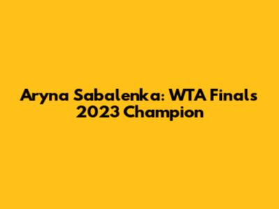 Aryna Sabalenka: WTA Finals 2023 Champion