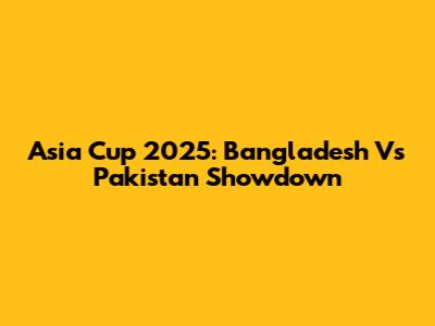 Asia Cup 2025: Bangladesh Vs Pakistan Showdown