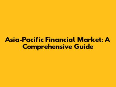 Asia-Pacific Financial Market: A Comprehensive Guide