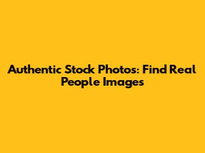Authentic Stock Photos: Find Real People Images