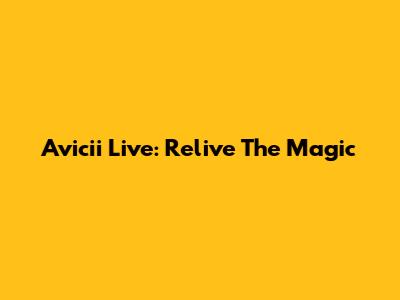Avicii Live: Relive The Magic