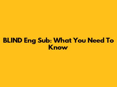 BLIND Eng Sub: What You Need To Know