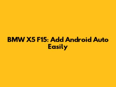 BMW X5 F15: Add Android Auto Easily