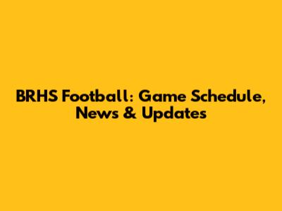 BRHS Football: Game Schedule, News & Updates