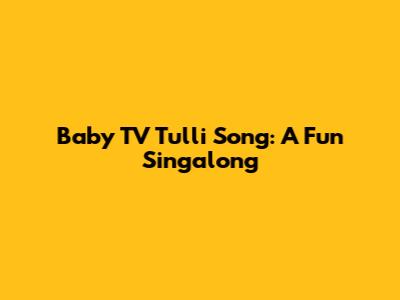 Baby TV Tulli Song: A Fun Singalong