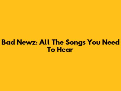 Bad Newz: All The Songs You Need To Hear