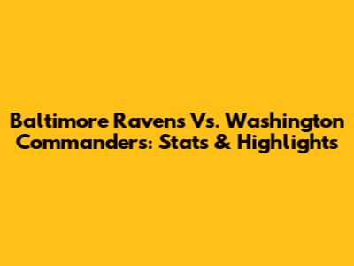 Baltimore Ravens Vs. Washington Commanders: Stats & Highlights