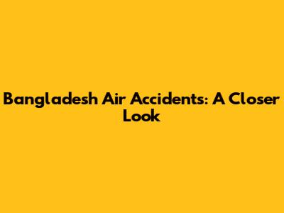 Bangladesh Air Accidents: A Closer Look
