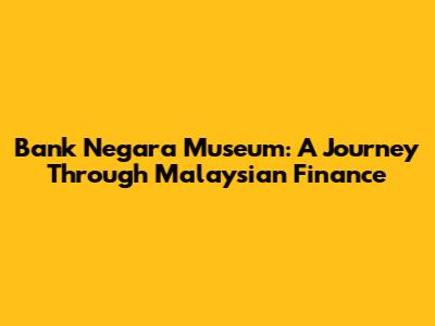 Bank Negara Museum: A Journey Through Malaysian Finance