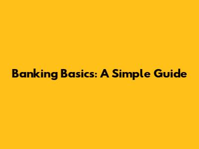 Banking Basics: A Simple Guide