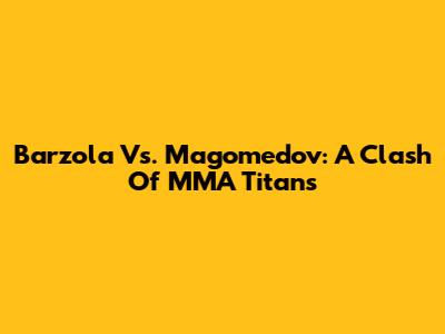 Barzola Vs. Magomedov: A Clash Of MMA Titans