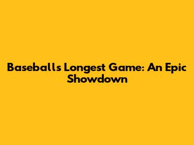Baseball's Longest Game: An Epic Showdown