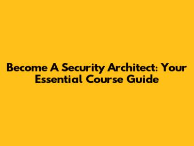 Become A Security Architect: Your Essential Course Guide