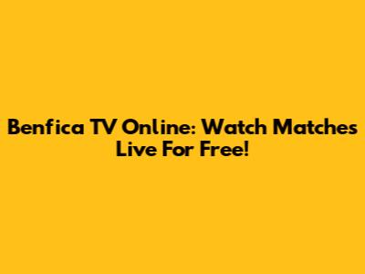 Benfica TV Online: Watch Matches Live For Free!